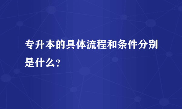 专升本的具体流程和条件分别是什么？