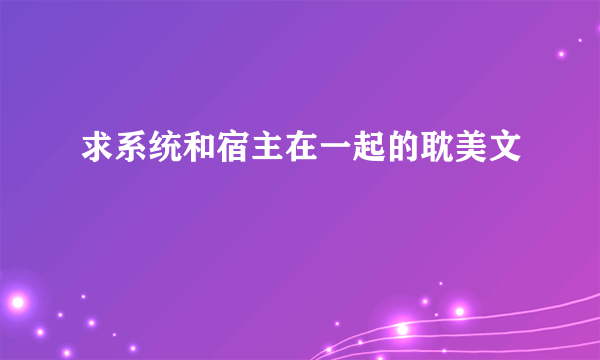 求系统和宿主在一起的耽美文