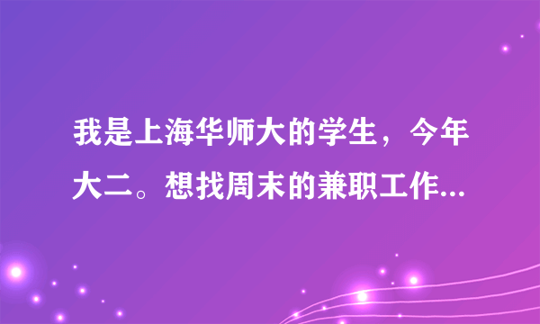 我是上海华师大的学生，今年大二。想找周末的兼职工作。平日就喜欢化妆，想趁年纪小多学点。那有合适的？