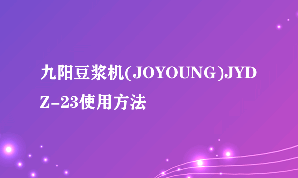 九阳豆浆机(JOYOUNG)JYDZ-23使用方法