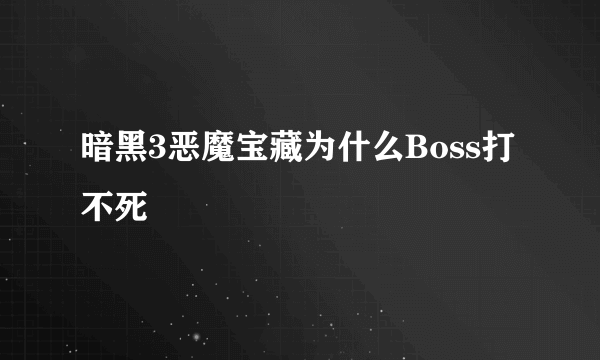 暗黑3恶魔宝藏为什么Boss打不死