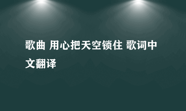 歌曲 用心把天空锁住 歌词中文翻译