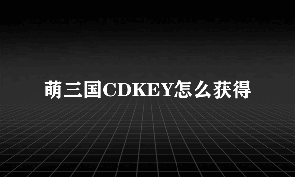 萌三国CDKEY怎么获得