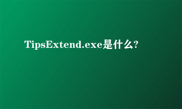 TipsExtend.exe是什么?