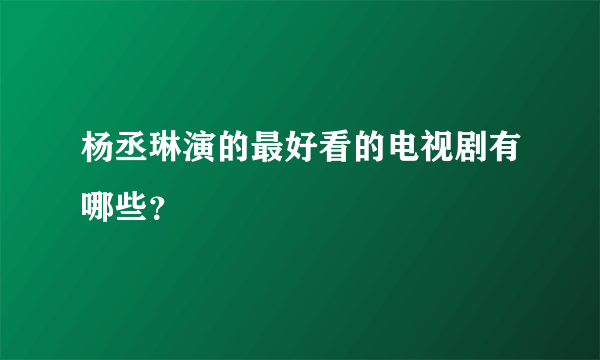 杨丞琳演的最好看的电视剧有哪些？