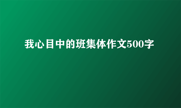 我心目中的班集体作文500字