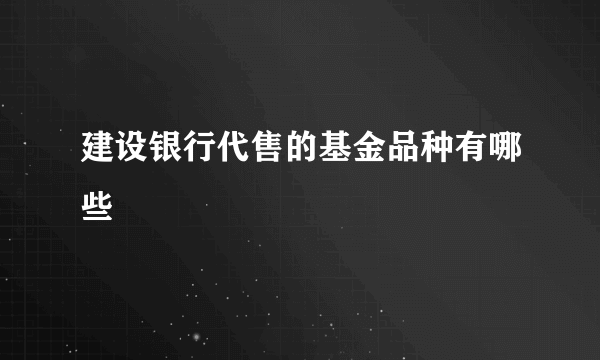 建设银行代售的基金品种有哪些