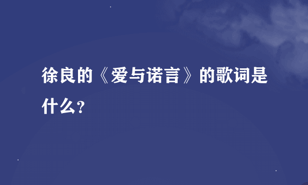 徐良的《爱与诺言》的歌词是什么？