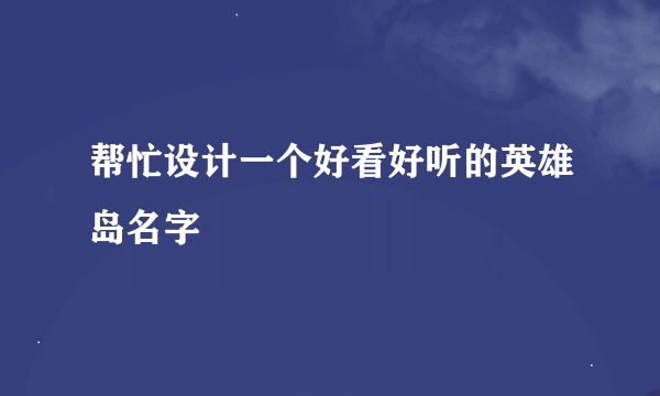 帮忙设计一个好看好听的英雄岛名字