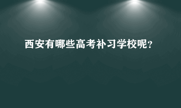 西安有哪些高考补习学校呢？