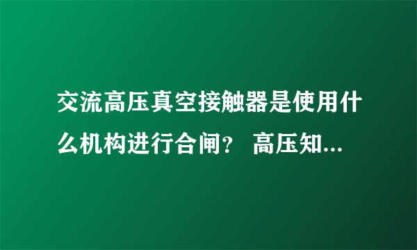 交流高压真空接触器是使用什么机构进行合闸？ 高压知识，哪位大神帮忙解题🙏