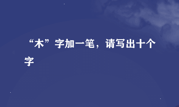 “木”字加一笔，请写出十个字