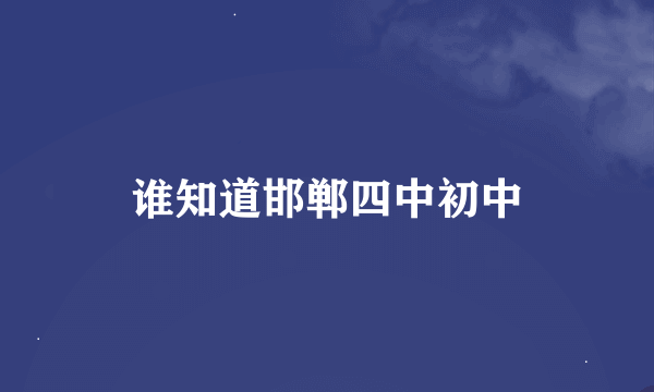 谁知道邯郸四中初中