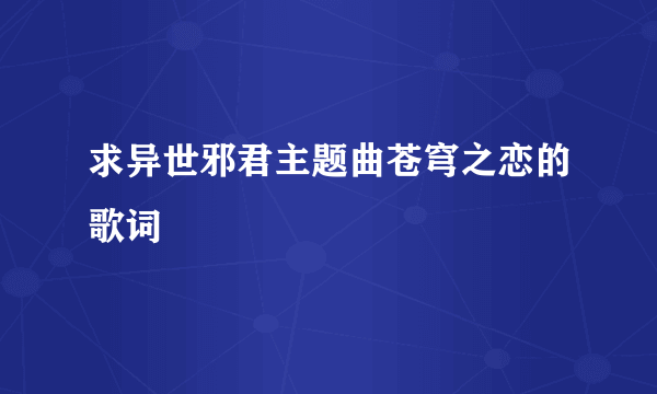 求异世邪君主题曲苍穹之恋的歌词