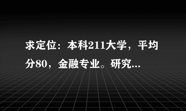 求定位：本科211大学，平均分80，金融专业。研究生想去美国读，金融专业或金融工程专业。