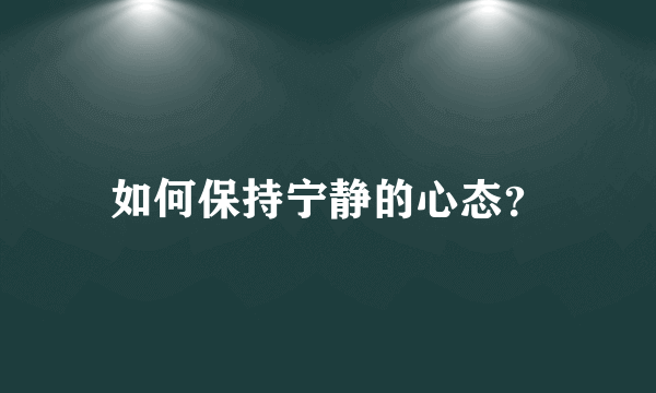 如何保持宁静的心态？