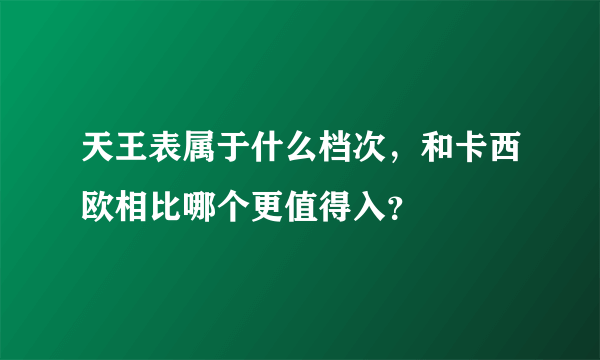 天王表属于什么档次，和卡西欧相比哪个更值得入？