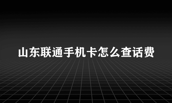 山东联通手机卡怎么查话费