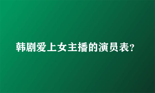 韩剧爱上女主播的演员表？