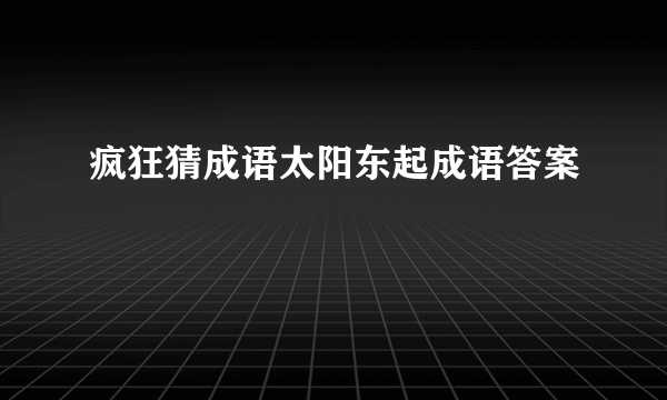 疯狂猜成语太阳东起成语答案