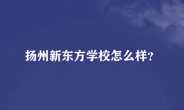 扬州新东方学校怎么样？