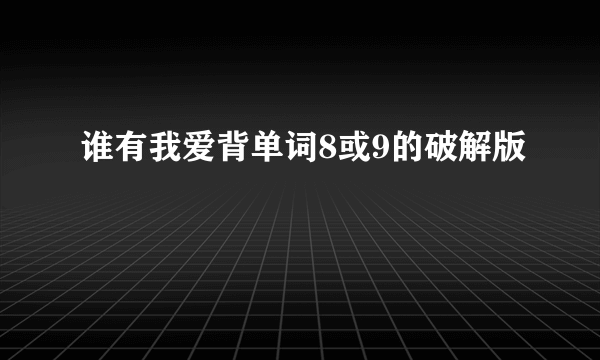 谁有我爱背单词8或9的破解版