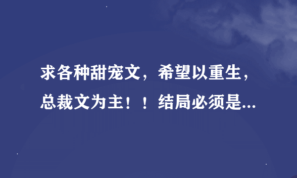 求各种甜宠文，希望以重生，总裁文为主！！结局必须是好的。谢谢