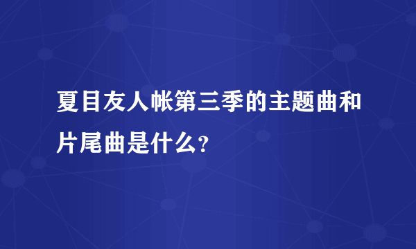 夏目友人帐第三季的主题曲和片尾曲是什么？