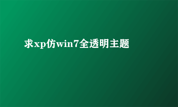 求xp仿win7全透明主题