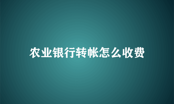 农业银行转帐怎么收费