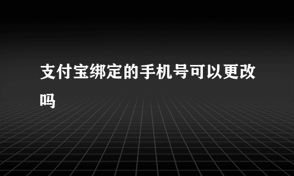 支付宝绑定的手机号可以更改吗