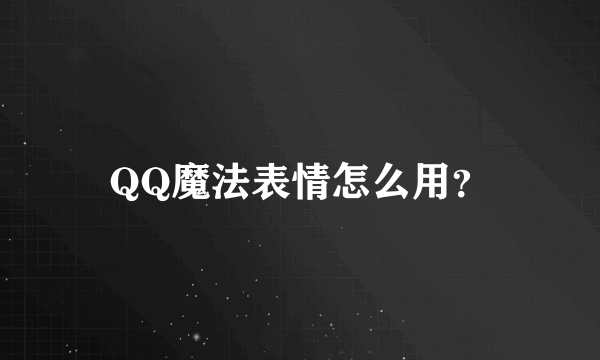 QQ魔法表情怎么用？