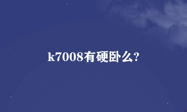 k7008有硬卧么?