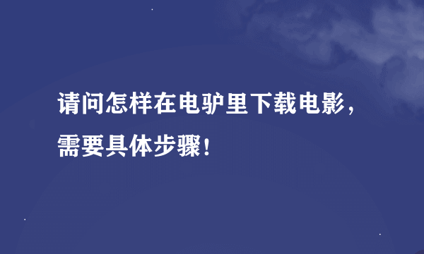 请问怎样在电驴里下载电影，需要具体步骤！