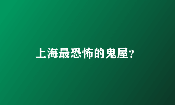 上海最恐怖的鬼屋？