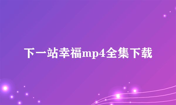 下一站幸福mp4全集下载