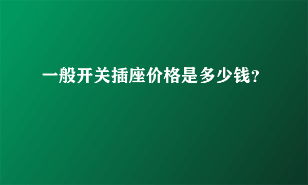 一般开关插座价格是多少钱？