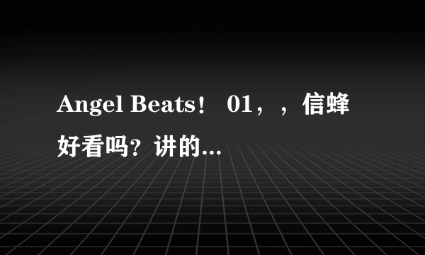 Angel Beats！ 01，，信蜂好看吗？讲的什么事？适合几岁的人看？