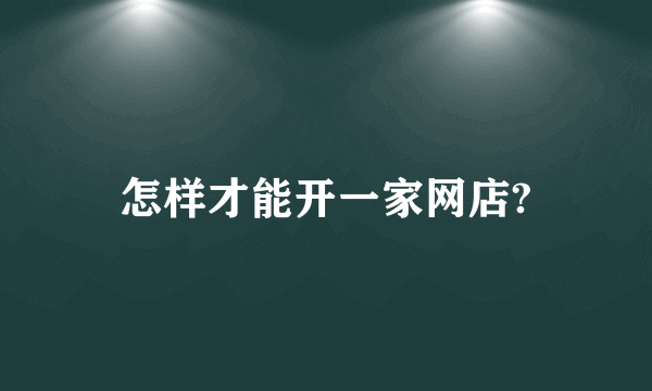 怎样才能开一家网店?