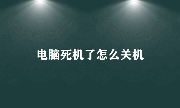 电脑死机了怎么关机