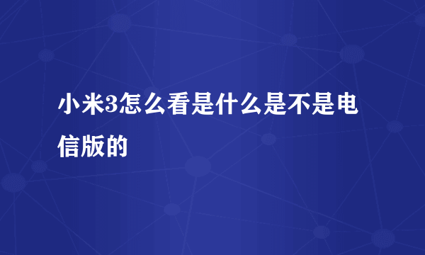 小米3怎么看是什么是不是电信版的