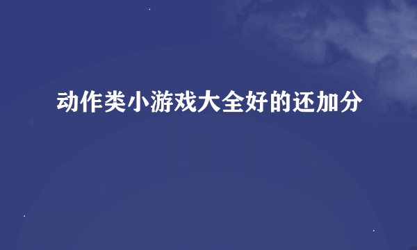 动作类小游戏大全好的还加分