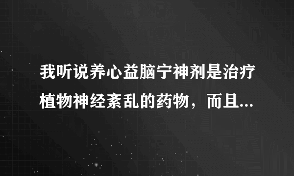 我听说养心益脑宁神剂是治疗植物神经紊乱的药物，而且病人反应效果很好，是这样的吗？