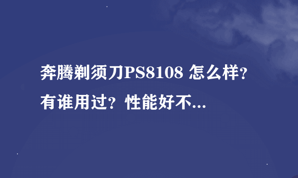 奔腾剃须刀PS8108 怎么样？有谁用过？性能好不好啊，持久不持久啊？