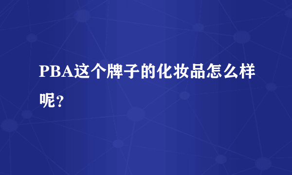 PBA这个牌子的化妆品怎么样呢？