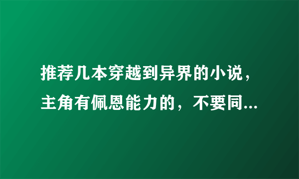 推荐几本穿越到异界的小说，主角有佩恩能力的，不要同人的！要完本的！！！！！！！！！！！！！好的加分