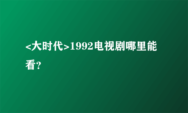 <大时代>1992电视剧哪里能看？