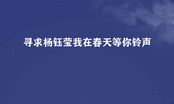 寻求杨钰莹我在春天等你铃声