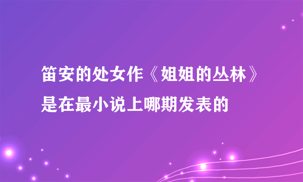 笛安的处女作《姐姐的丛林》是在最小说上哪期发表的