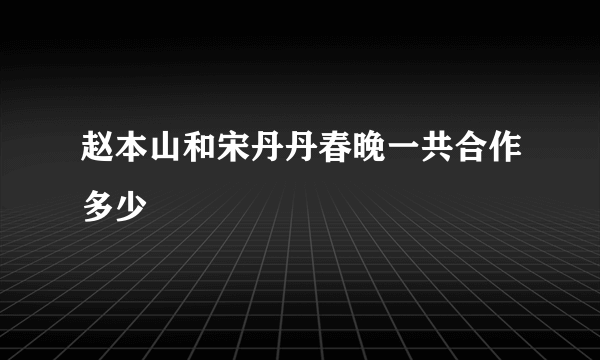 赵本山和宋丹丹春晚一共合作多少